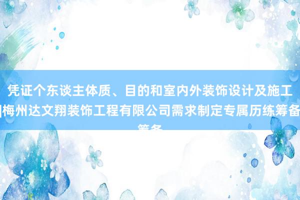 凭证个东谈主体质、目的和室内外装饰设计及施工|梅州达文翔装饰工程有限公司需求制定专属历练筹备